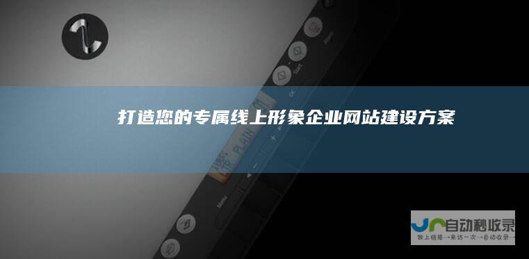 打造您的专属线上形象：企业网站建设方案